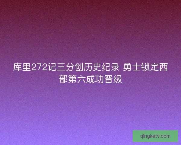 库里272记三分创历史纪录 勇士锁定西部第六成功晋级